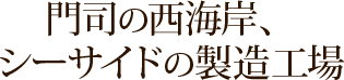 門司の西海岸、シーサイドの製造工場