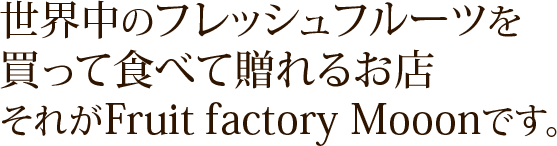 世界中のフレッシュフルーツを買って食べて贈れるお店それがFruit factory Mooonです。